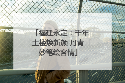 福建永定：千年土楼焕新颜 丹青妙笔绘客情