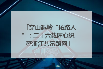 穿山越岭“拓路人”：二十六载匠心织密浙江共富路网
