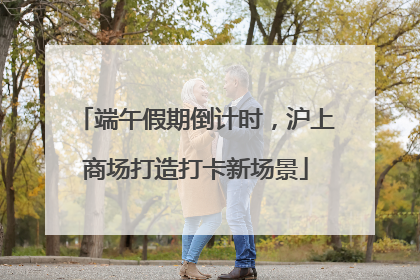 端午假期倒计时，沪上商场打造打卡新场景