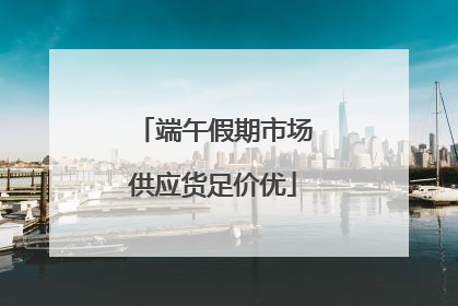 端午假期市场供应货足价优