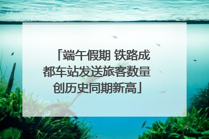 端午假期 铁路成都车站发送旅客数量创历史同期新高