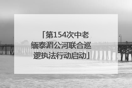 第154次中老缅泰湄公河联合巡逻执法行动启动