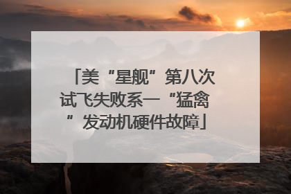 美“星舰”第八次试飞失败系一“猛禽”发动机硬件故障