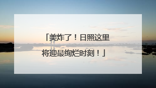 美炸了！日照这里将迎最绚烂时刻！