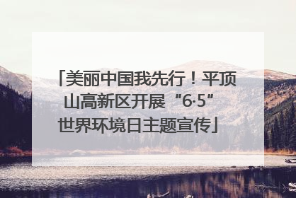 美丽中国我先行！平顶山高新区开展“6·5”世界环境日主题宣传
