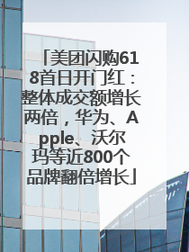 美团闪购618首日开门红：整体成交额增长两倍，华为、Apple、沃尔玛等近800个品牌翻倍增长