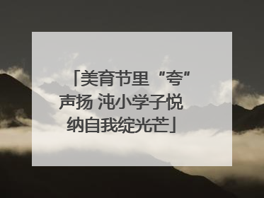 美育节里“夸”声扬 沌小学子悦纳自我绽光芒