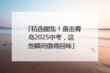 精选图集！直击青岛2025中考，这些瞬间值得回味