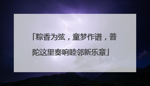 粽香为弦，童梦作谱，普陀这里奏响睦邻新乐章