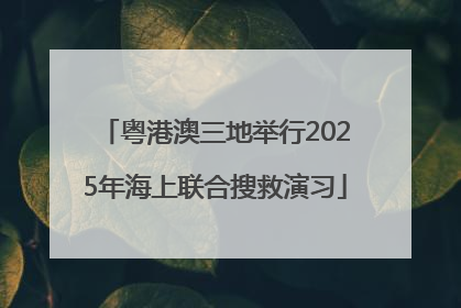 粤港澳三地举行2025年海上联合搜救演习