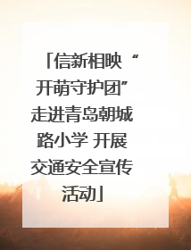 信新相映“开萌守护团”走进青岛朝城路小学 开展交通安全宣传活动