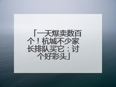 一天爆卖数百个！杭城不少家长排队买它：讨个好彩头