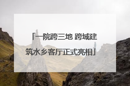 一院跨三地 跨域建筑水乡客厅正式亮相