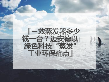 三效蒸发器多少钱一台？迈安德以绿色科技“蒸发”工业环保痛点