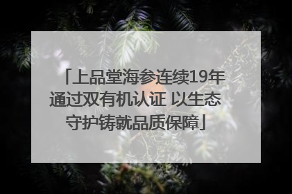 上品堂海参连续19年通过双有机认证 以生态守护铸就品质保障