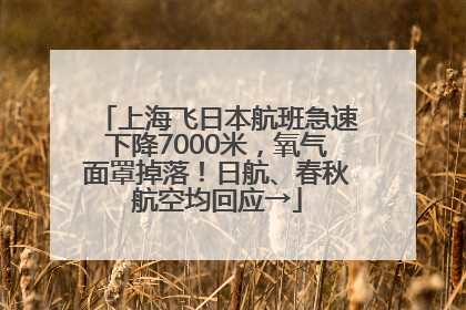 上海飞日本航班急速下降7000米，氧气面罩掉落！日航、春秋航空均回应→