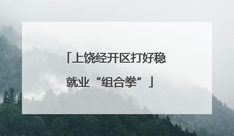 上饶经开区打好稳就业“组合拳”