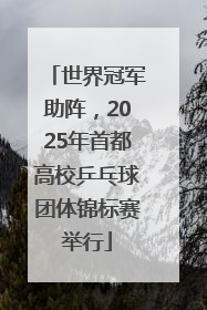 世界冠军助阵，2025年首都高校乒乓球团体锦标赛举行