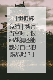世俱杯·竞猜｜新月当空时，银河战舰还能驶好自己的航线吗？