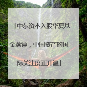 中东资本入股华夏基金落锤，中国资产的国际关注度正升温