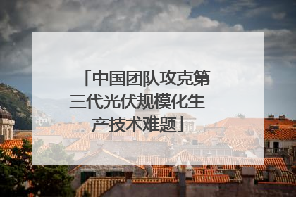中国团队攻克第三代光伏规模化生产技术难题