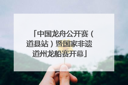 中国龙舟公开赛（道县站）暨国家非遗道州龙船赛开幕