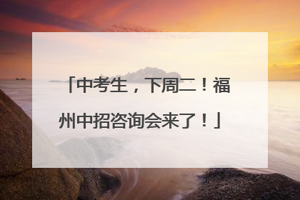 中考生，下周二！福州中招咨询会来了！