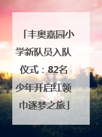 丰奥嘉园小学新队员入队仪式：82名少年开启红领巾逐梦之旅