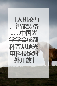 人机交互、智能装备……中国光学学会成都科普基地光电科技馆对外开放
