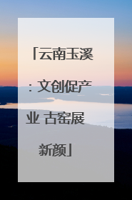 云南玉溪：文创促产业 古窑展新颜