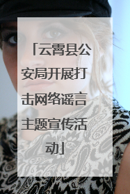 云霄县公安局开展打击网络谣言主题宣传活动