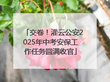 交卷！灌云公安2025年中考安保工作任务圆满收官
