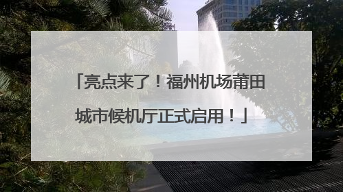 亮点来了！福州机场莆田城市候机厅正式启用！