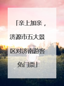 亲上加亲，济源市五大景区对济南游客免门票