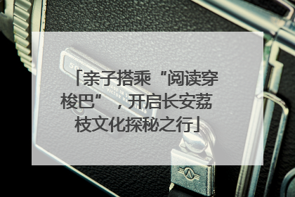 亲子搭乘“阅读穿梭巴”，开启长安荔枝文化探秘之行
