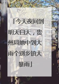 今天夜间到明天白天，贵州局地中到大雨个别乡镇大暴雨