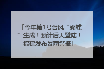 今年第1号台风“蝴蝶”生成！预计后天登陆！福建发布暴雨警报