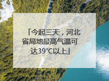 今起三天，河北省局地最高气温可达39℃以上