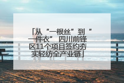 从“一根丝”到“一件衣” 四川前锋区11个项目签约夯实轻纺全产业链
