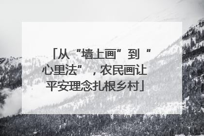从“墙上画”到“心里法”，农民画让平安理念扎根乡村