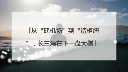 从“建机场”到“造枢纽”，长三角在下一盘大棋
