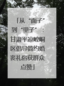 从“面子”到“里子”：甘肃平凉崆峒区倡导简约婚丧礼俗获群众点赞