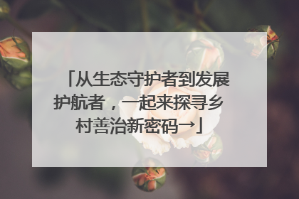 从生态守护者到发展护航者，一起来探寻乡村善治新密码→