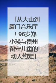 从大山到厦门音乐厅！96岁郑小瑛与贵州留守儿童的动人约定