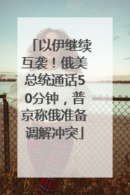 以伊继续互袭！俄美总统通话50分钟，普京称俄准备调解冲突
