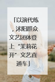 以演代练，沭阳群众文艺团体登上“茉莉花开”文艺直通车