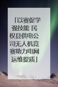 以赛促学强技能 民权县供电公司无人机竞赛助力电网运维提质