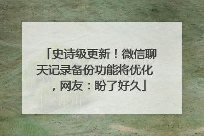史诗级更新！微信聊天记录备份功能将优化，网友：盼了好久