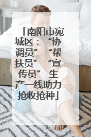 南阳市宛城区：“协调员”“帮扶员”“宣传员” 生产一线助力抢收抢种