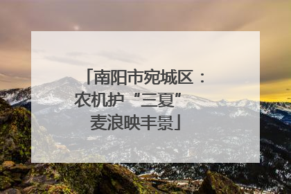 南阳市宛城区：农机护“三夏” 麦浪映丰景